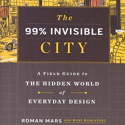 The 99% Invisible City : A Field Guide to a Hidden World of Everyday Design